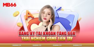 đăng ký tài khoản tặng 66K trải nghiệm