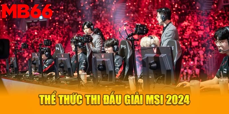 Thể thức thi đấu giải MSI 2024