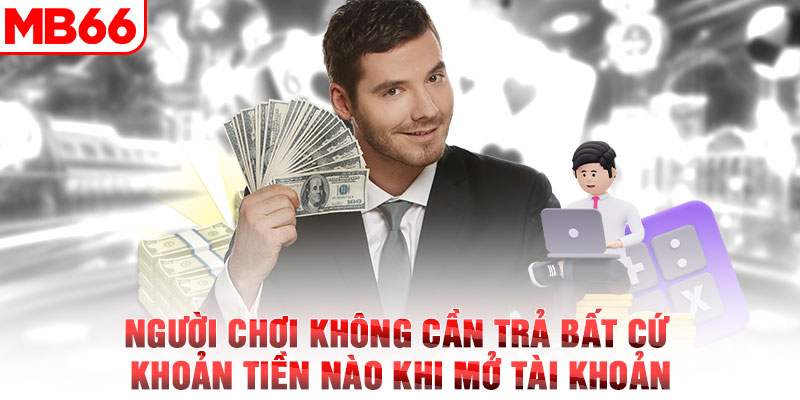 Người chơi không cần trả bất cứ khoản tiền nào khi mở tài khoản 